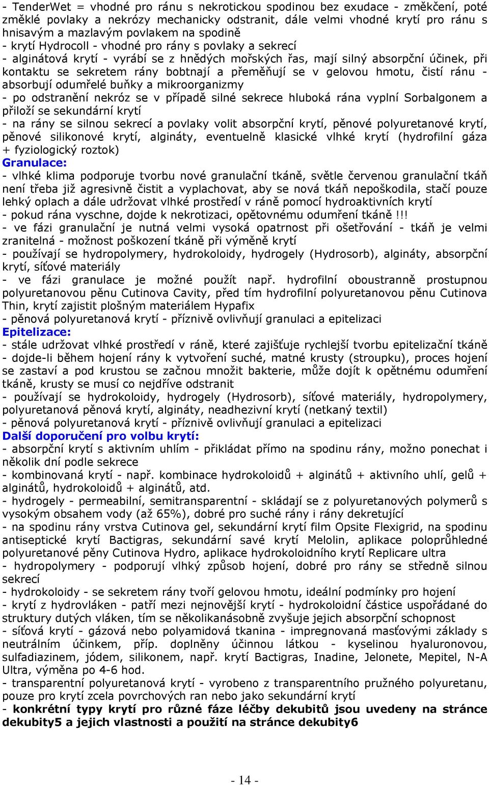 se v gelovou hmotu, čistí ránu - absorbují odumřelé buňky a mikroorganizmy - po odstranění nekróz se v případě silné sekrece hluboká rána vyplní Sorbalgonem a přiloží se sekundární krytí - na rány se