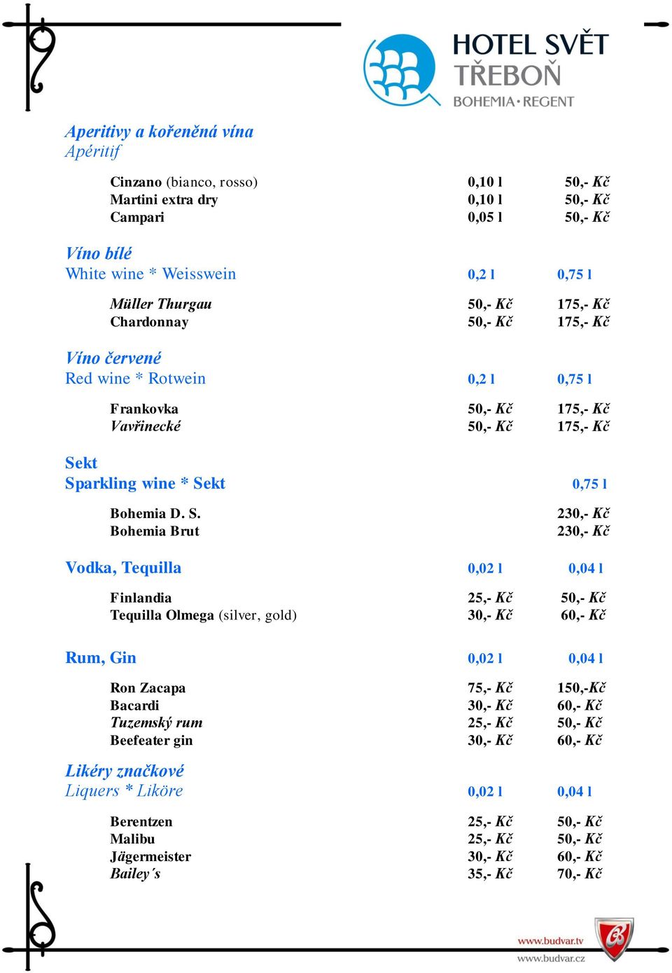 kt Sparkling wine * Sekt Bohemia D. S. Bohemia Brut 0,75 l 230,- Kč 230,- Kč Vodka, Tequilla 0,02 l 0,04 l Finlandia 25,- Kč 50,- Kč Tequilla Olmega (silver, gold) 30,- Kč 60,- Kč Rum, Gin 0,02 l