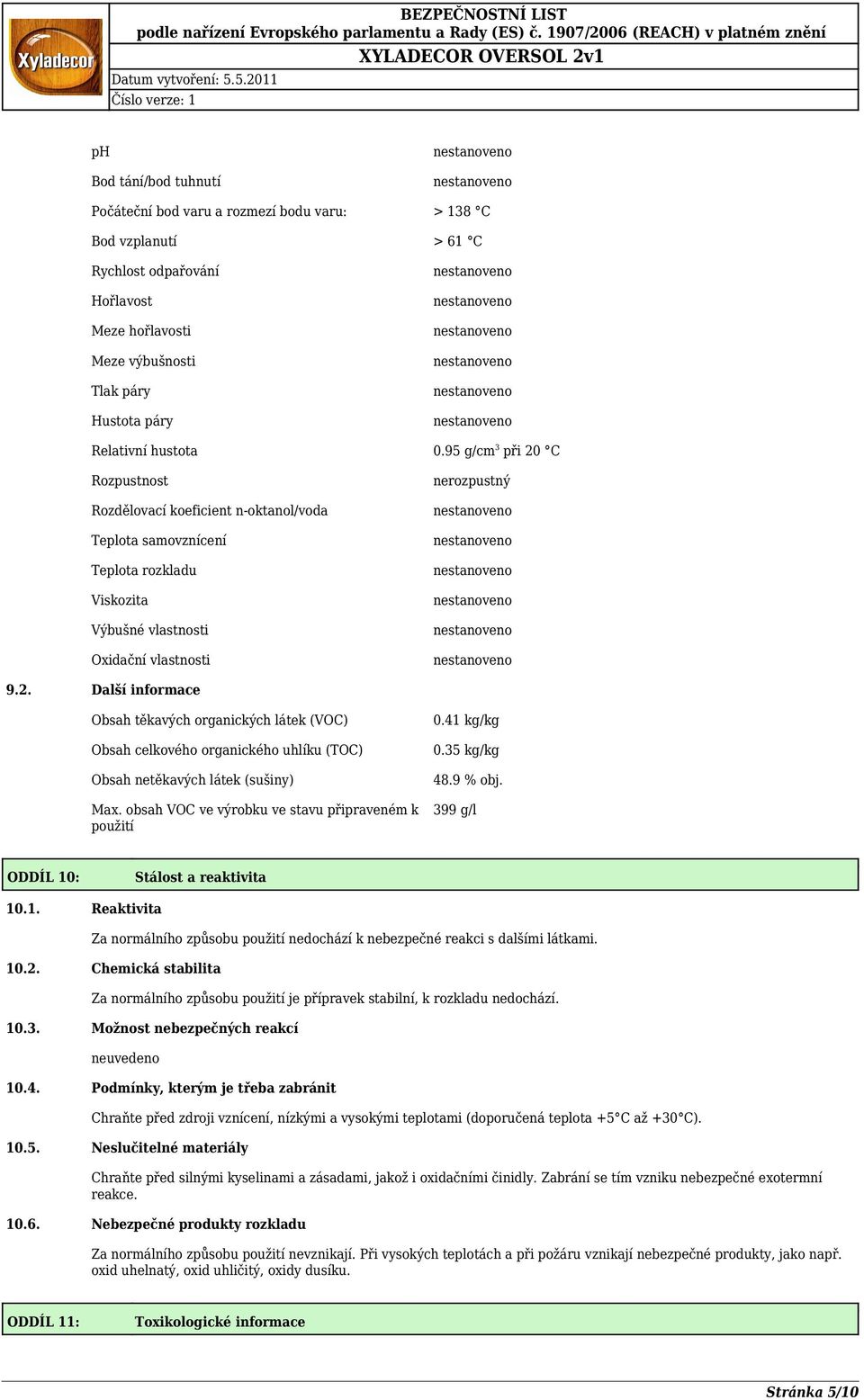 obsah VOC ve výrobku ve stavu připraveném k použití 0.41 kg/kg 0.35 kg/kg 48.9 % obj. 399 g/l ODDÍL 10: Stálost a reaktivita 10.1. Reaktivita Za normálního způsobu použití nedochází k nebezpečné reakci s dalšími látkami.