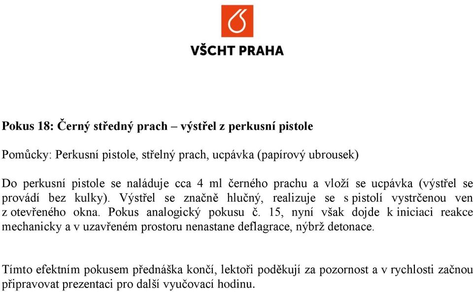 Výstřel se značně hlučný, realizuje se s pistolí vystrčenou ven z otevřeného okna. Pokus analogický pokusu č.