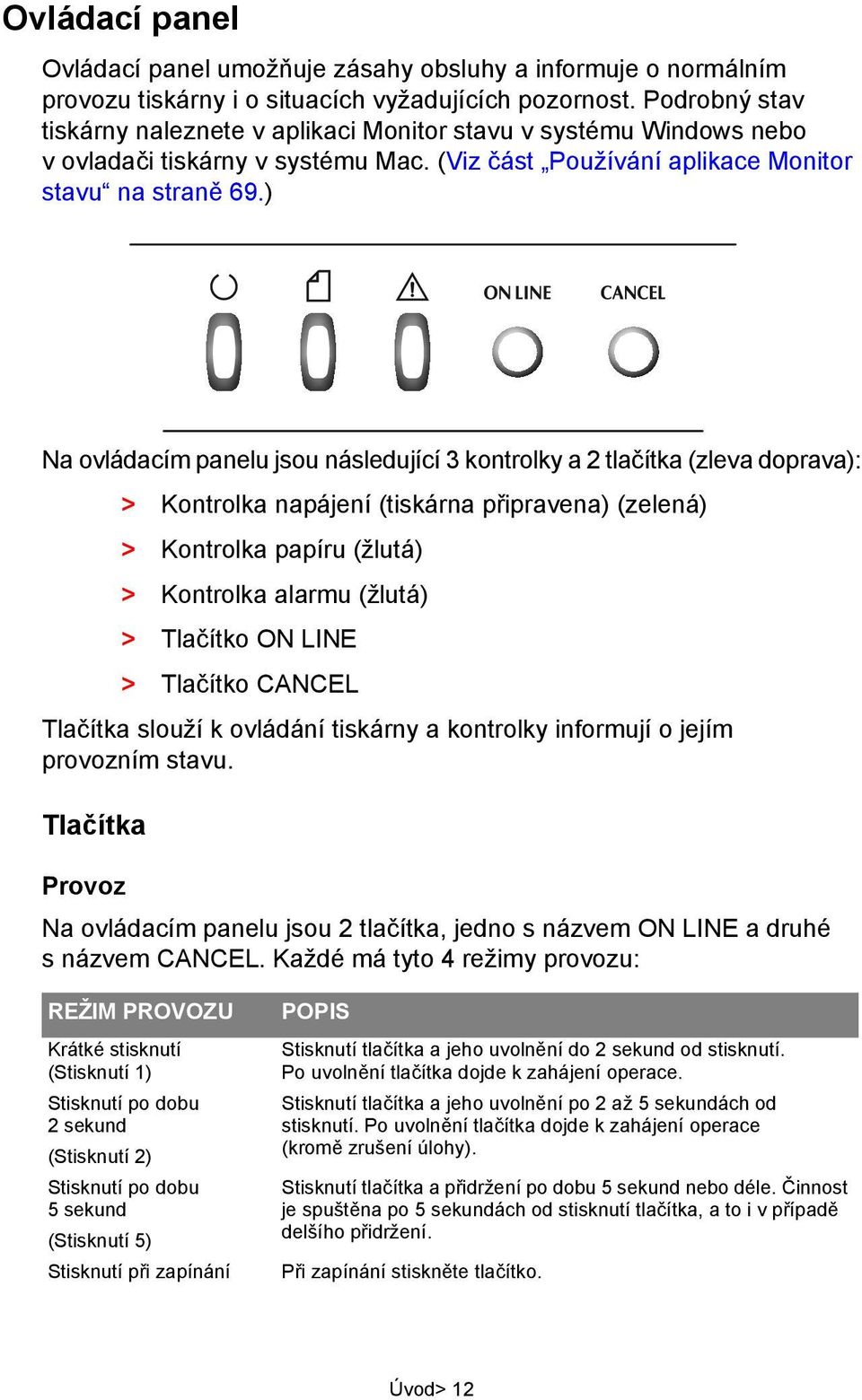 ) Na ovládacím panelu jsou následující 3 kontrolky a 2 tlačítka (zleva doprava): > Kontrolka napájení (tiskárna připravena) (zelená) > Kontrolka papíru (žlutá) > Kontrolka alarmu (žlutá) > Tlačítko