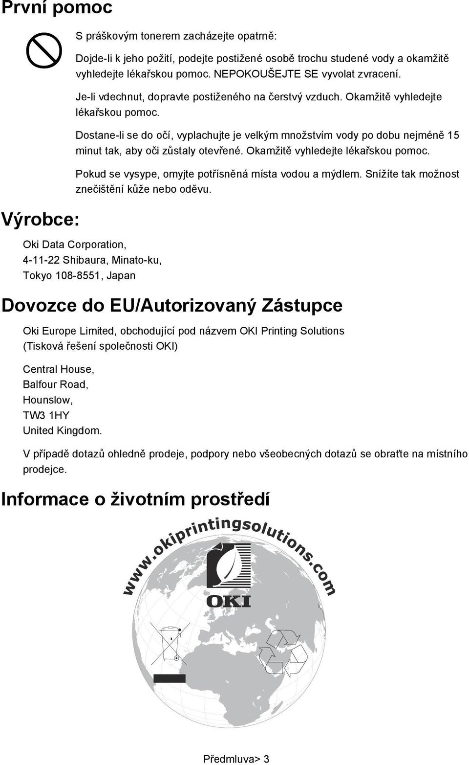 Dostane-li se do očí, vyplachujte je velkým množstvím vody po dobu nejméně 15 minut tak, aby oči zůstaly otevřené. Okamžitě vyhledejte lékařskou pomoc.