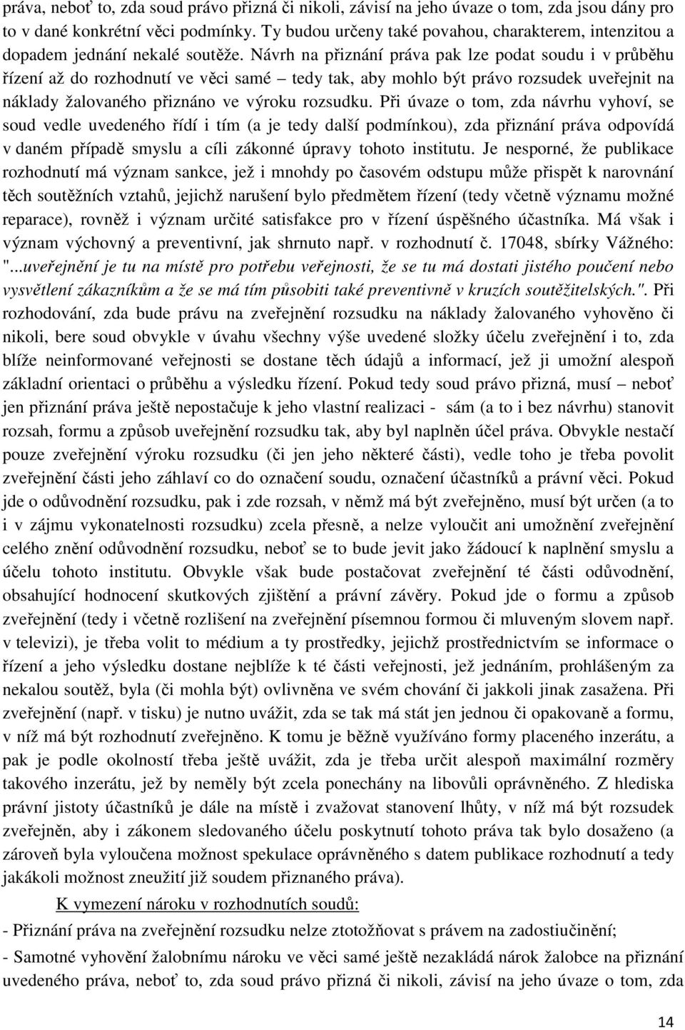 Návrh na přiznání práva pak lze podat soudu i v průběhu řízení až do rozhodnutí ve věci samé tedy tak, aby mohlo být právo rozsudek uveřejnit na náklady žalovaného přiznáno ve výroku rozsudku.