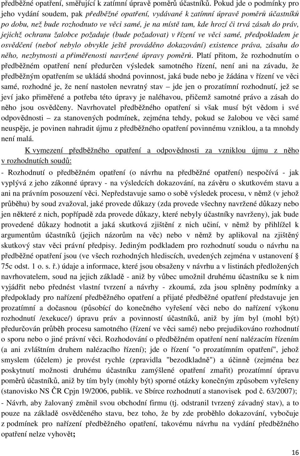 práv, jejichž ochranu žalobce požaduje (bude požadovat) v řízení ve věci samé, předpokladem je osvědčení (neboť nebylo obvykle ještě prováděno dokazování) existence práva, zásahu do něho, nezbytnosti