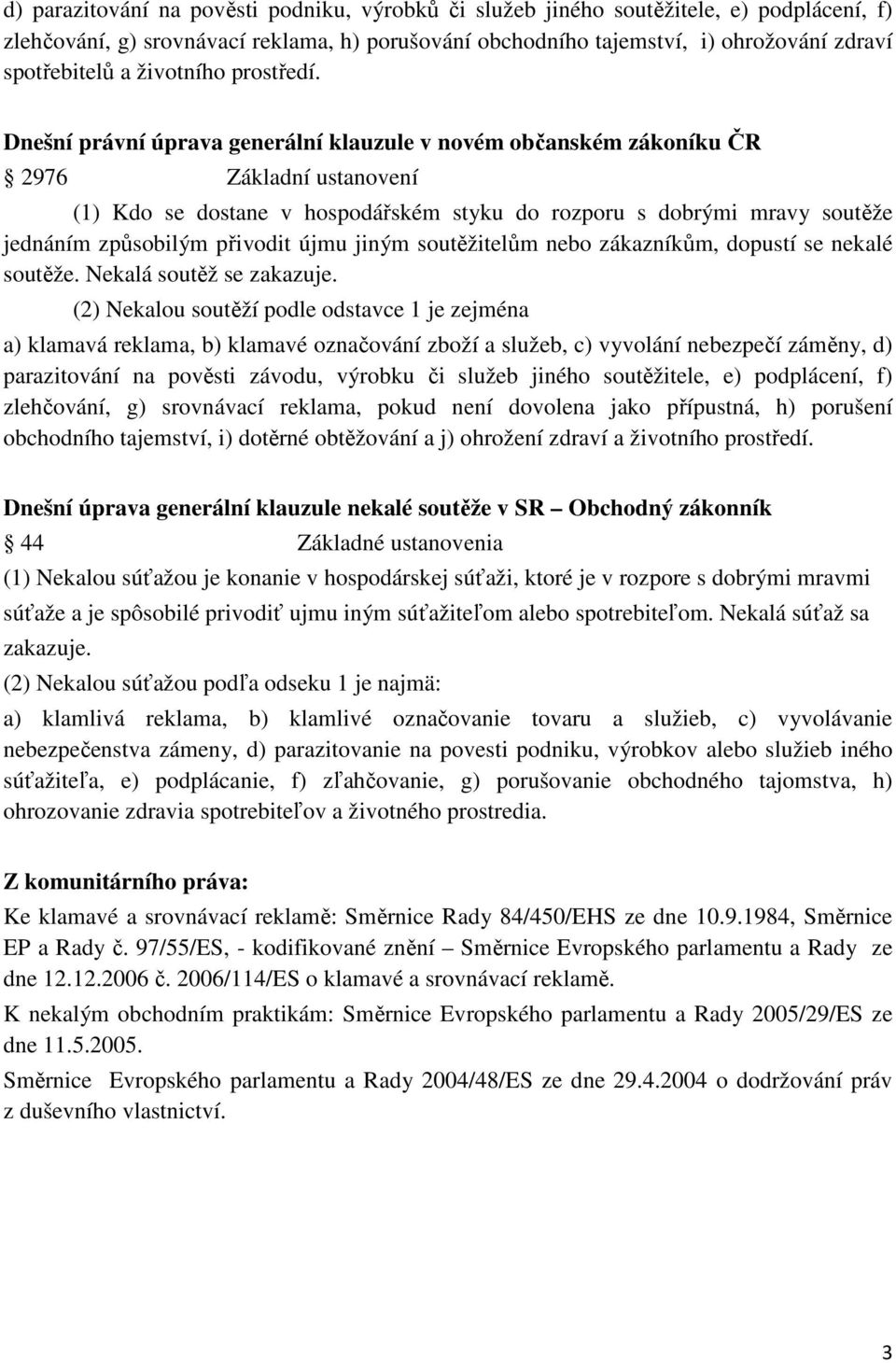 Dnešní právní úprava generální klauzule v novém občanském zákoníku ČR 2976 Základní ustanovení (1) Kdo se dostane v hospodářském styku do rozporu s dobrými mravy soutěže jednáním způsobilým přivodit