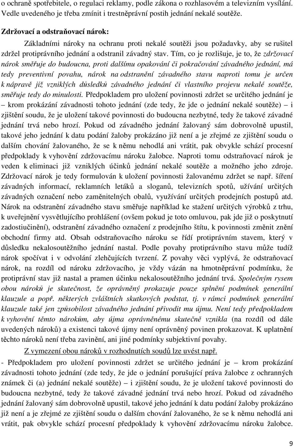 Tím, co je rozlišuje, je to, že zdržovací nárok směřuje do budoucna, proti dalšímu opakování či pokračování závadného jednání, má tedy preventivní povahu, nárok na odstranění závadného stavu naproti