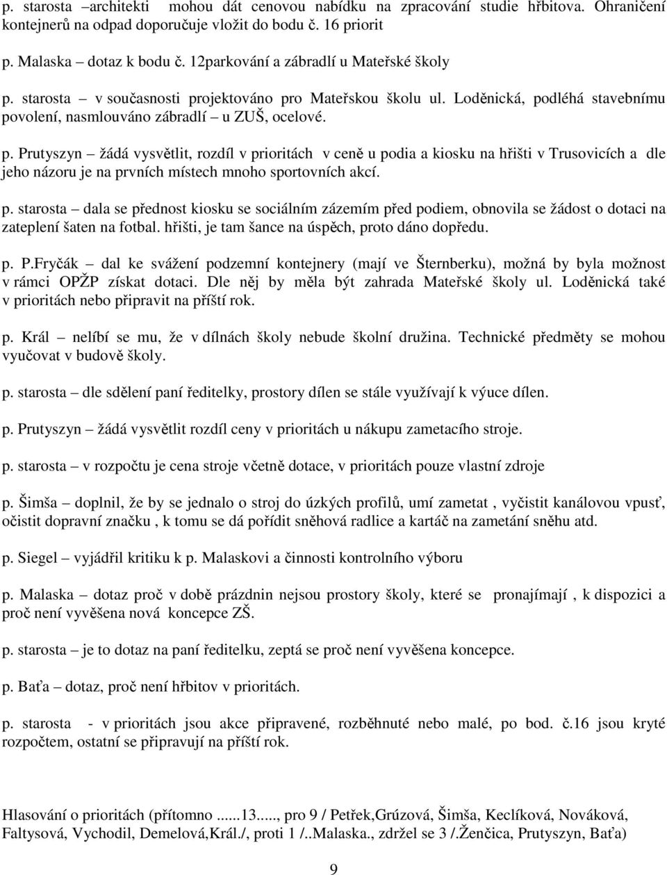p. starosta dala se přednost kiosku se sociálním zázemím před podiem, obnovila se žádost o dotaci na zateplení šaten na fotbal. hřišti, je tam šance na úspěch, proto dáno dopředu. p. P.