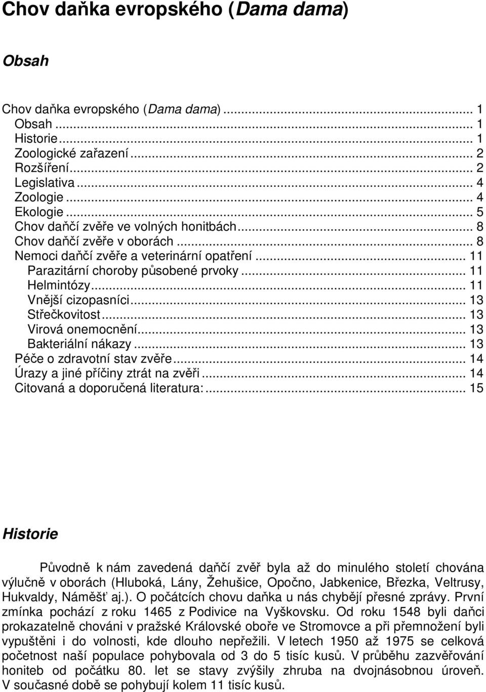 .. 11 Vnější cizopasníci... 13 Střečkovitost... 13 Virová onemocnění... 13 Bakteriální nákazy... 13 Péče o zdravotní stav zvěře... 14 Úrazy a jiné příčiny ztrát na zvěři.