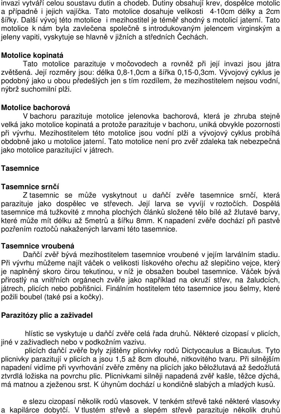 Tato motolice k nám byla zavlečena společně s introdukovaným jelencem virginským a jeleny vapiti, vyskytuje se hlavně v jižních a středních Čechách.