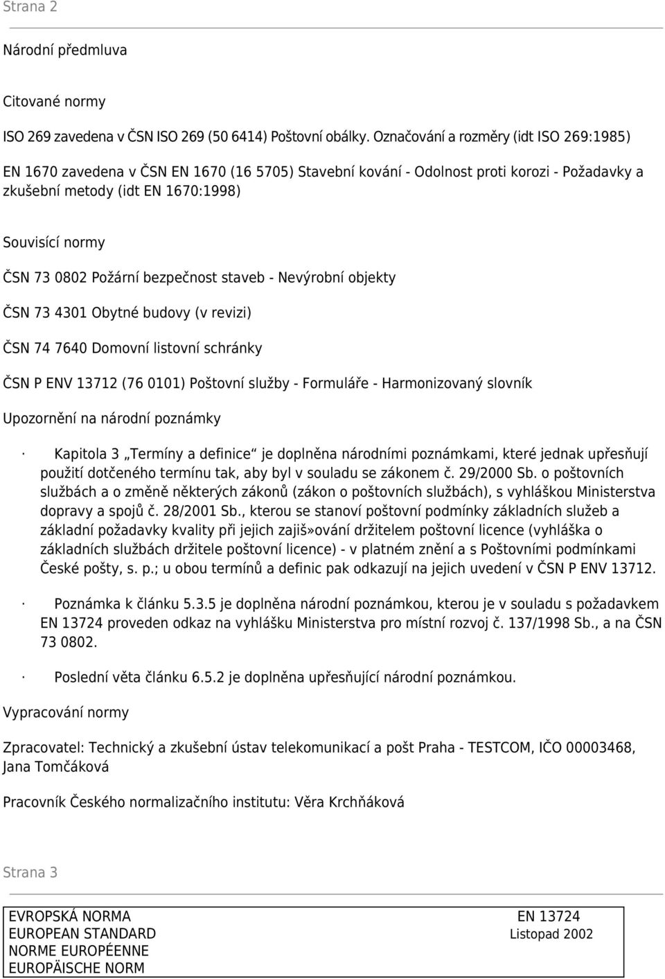 Požární bezpečnost staveb - Nevýrobní objekty ČSN 73 4301 Obytné budovy (v revizi) ČSN 74 7640 Domovní listovní schránky ČSN P ENV 13712 (76 0101) Poštovní služby - Formuláře - Harmonizovaný slovník