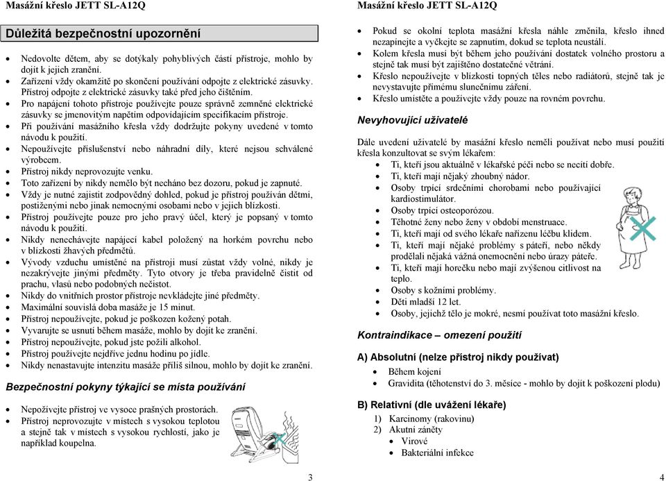 Při pužívání masážníh křesla vždy ddržujte pkyny uvedené v tmt návdu k pužití. Nepužívejte příslušenství neb náhradní díly, které nejsu schválené výrbcem. Přístrj nikdy neprvzujte venku.