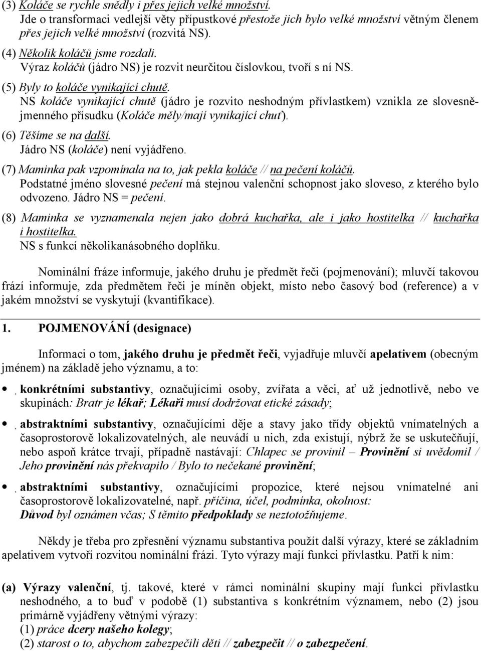 NS koláče vynikající chutě (jádro je rozvito neshodným přívlastkem) vznikla ze slovesnějmenného přísudku (Koláče měly/mají vynikající chuť). (6) Těšíme se na další. Jádro NS (koláče) není vyjádřeno.