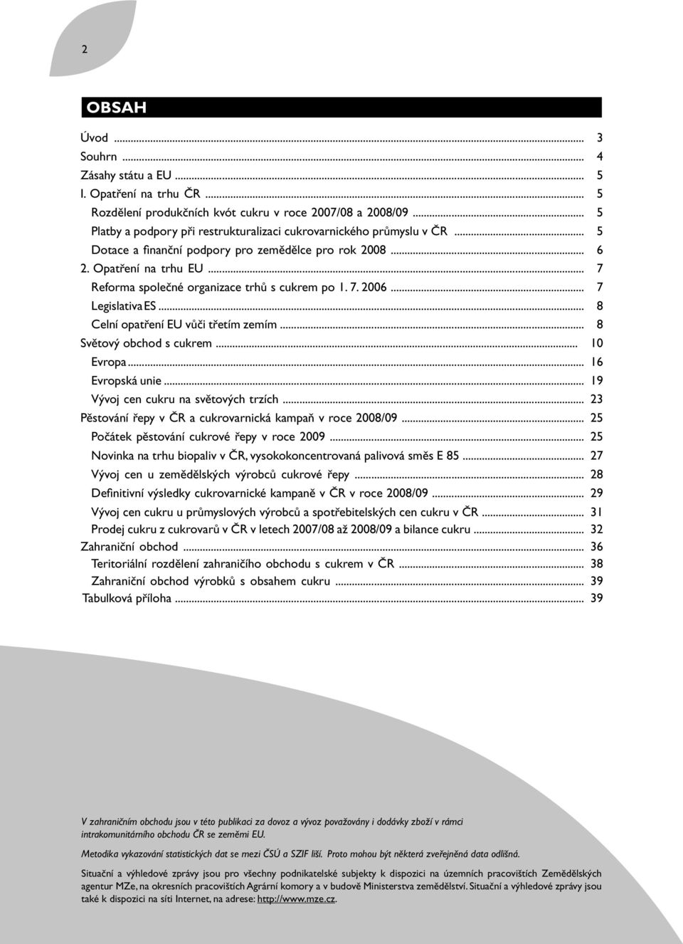 ..007 aareforma společné organizace trhů s cukrem po 1. 7. 2006...207 aalegislativa ES...208 aacelní opatření EU vůči třetím zemím...208 Světový obchod s cukrem...0010 aaevropa...216 aaevropská unie.