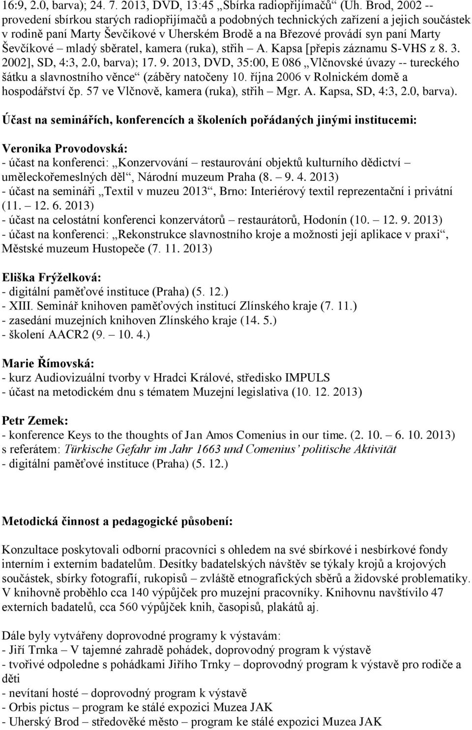 mladý sběratel, kamera (ruka), střih A. Kapsa [přepis záznamu S-VHS z 8. 3. 2002], SD, 4:3, 2.0, barva); 17. 9.