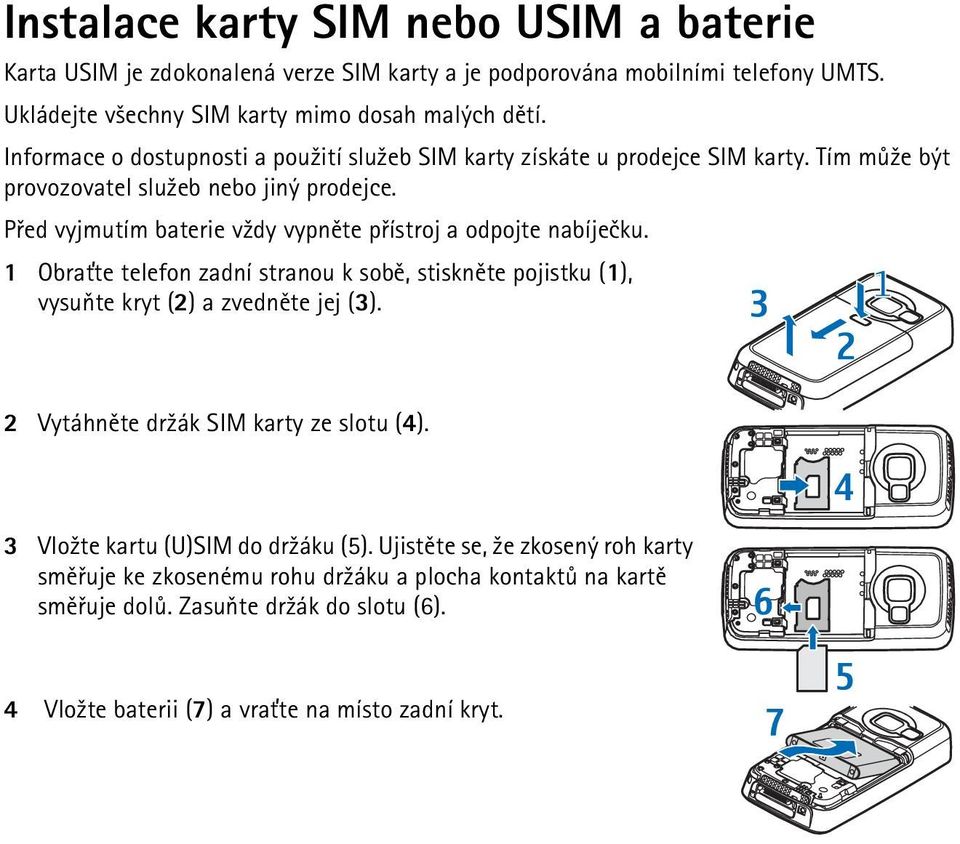 Pøed vyjmutím baterie v¾dy vypnìte pøístroj a odpojte nabíjeèku. 1 Obra»te telefon zadní stranou k sobì, stisknìte pojistku (1), vysuòte kryt (2) a zvednìte jej (3).