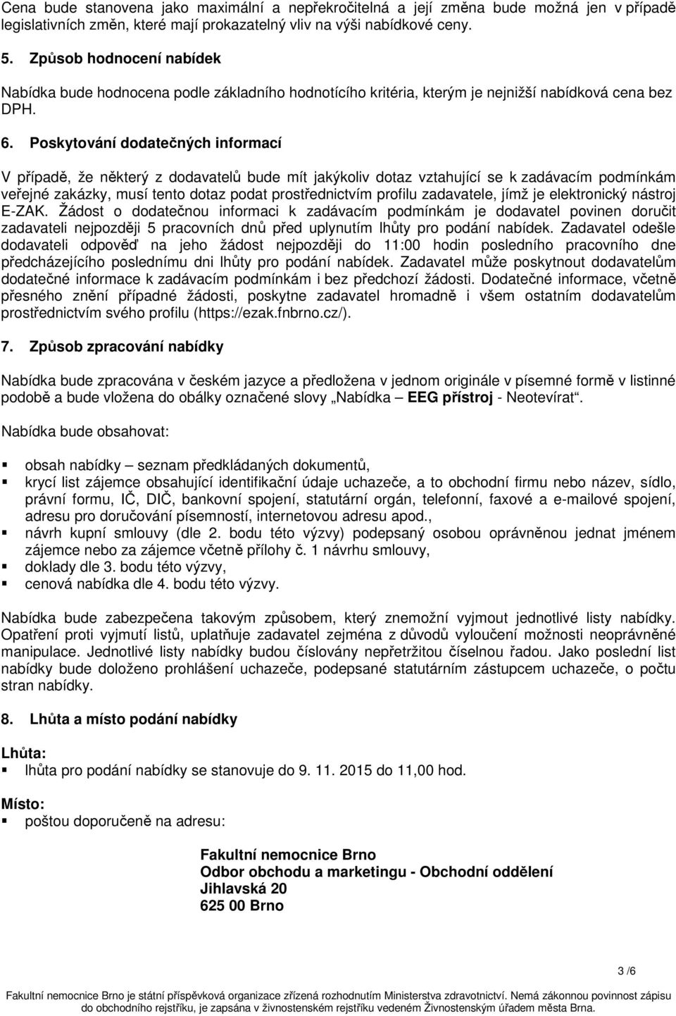 Poskytování dodatečných informací V případě, že některý z dodavatelů bude mít jakýkoliv dotaz vztahující se k zadávacím podmínkám veřejné zakázky, musí tento dotaz podat prostřednictvím profilu