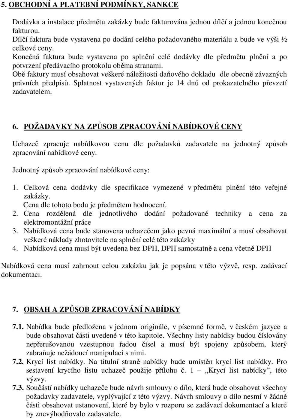 Konečná faktura bude vystavena po splnění celé dodávky dle předmětu plnění a po potvrzení předávacího protokolu oběma stranami.