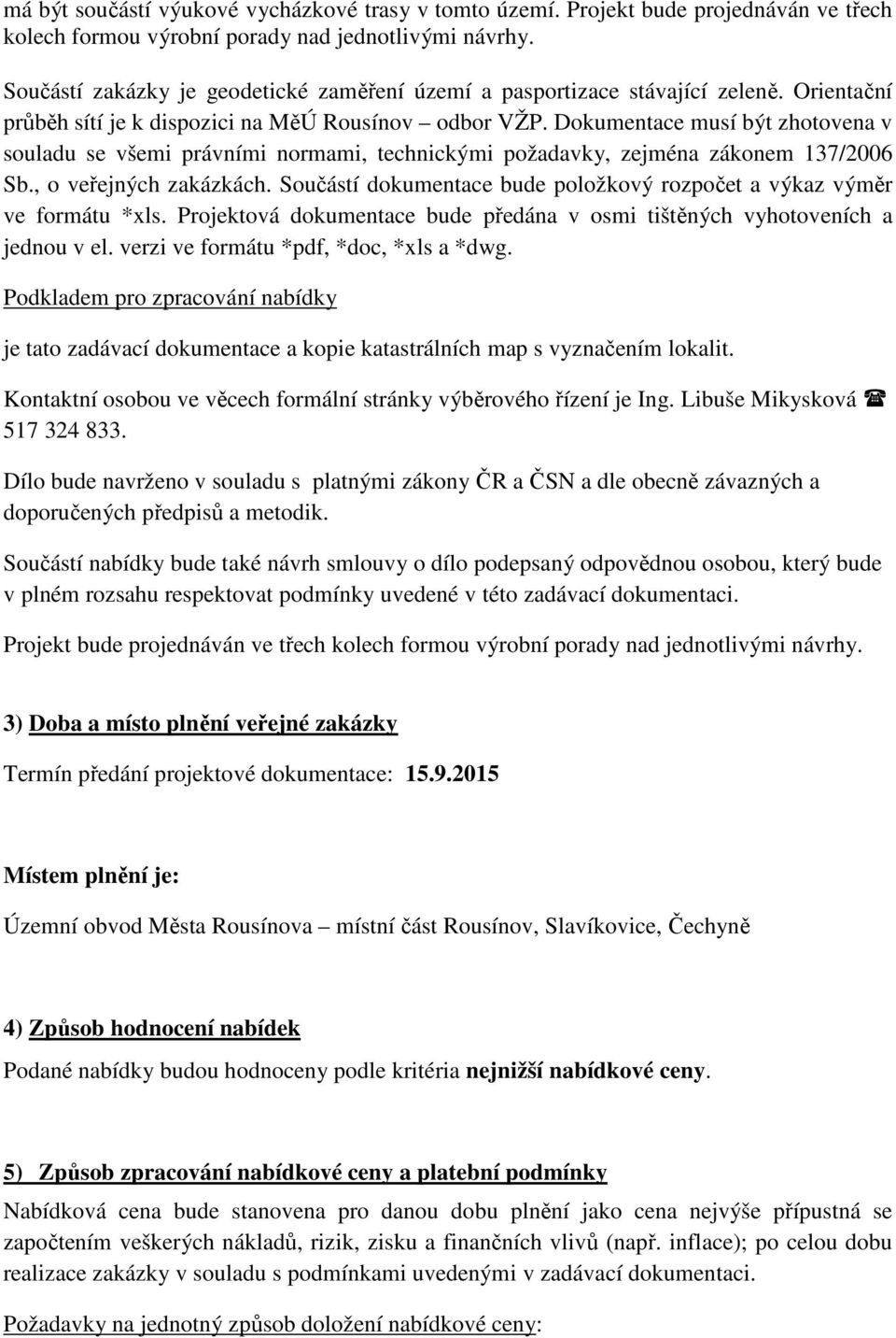 Dokumentace musí být zhotovena v souladu se všemi právními normami, technickými požadavky, zejména zákonem 137/2006 Sb., o veřejných zakázkách.