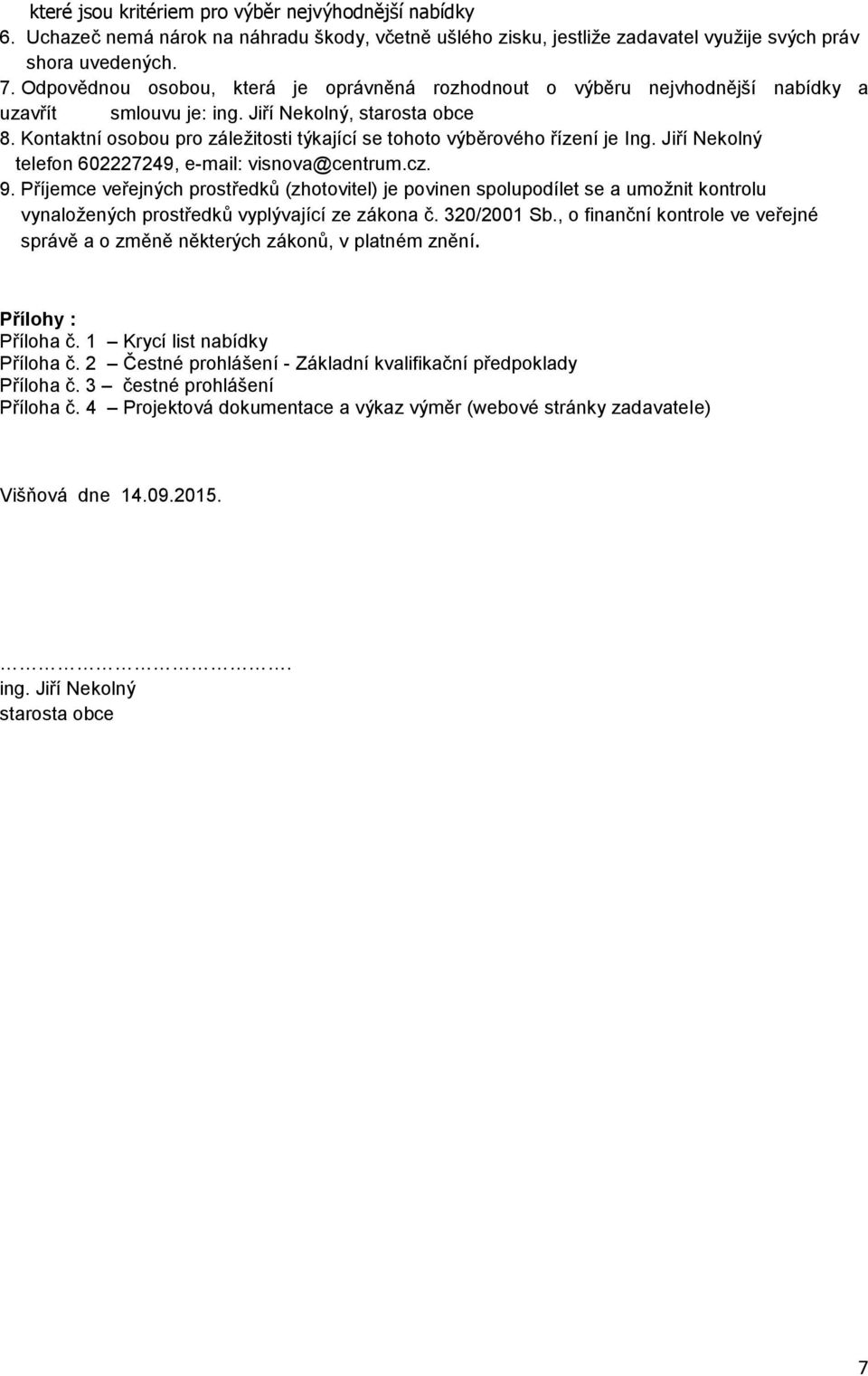 Kontaktní osobou pro záležitosti týkající se tohoto výběrového řízení je Ing. Jiří Nekolný telefon 602227249, e-mail: visnova@centrum.cz. 9.