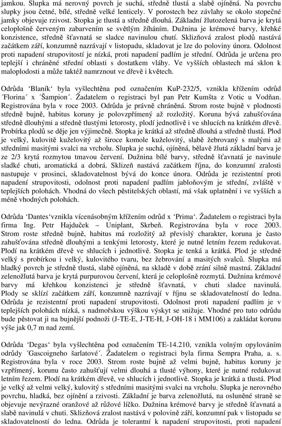 Dužnina je krémové barvy, křehké konzistence, středně šťavnatá se sladce navinulou chutí.