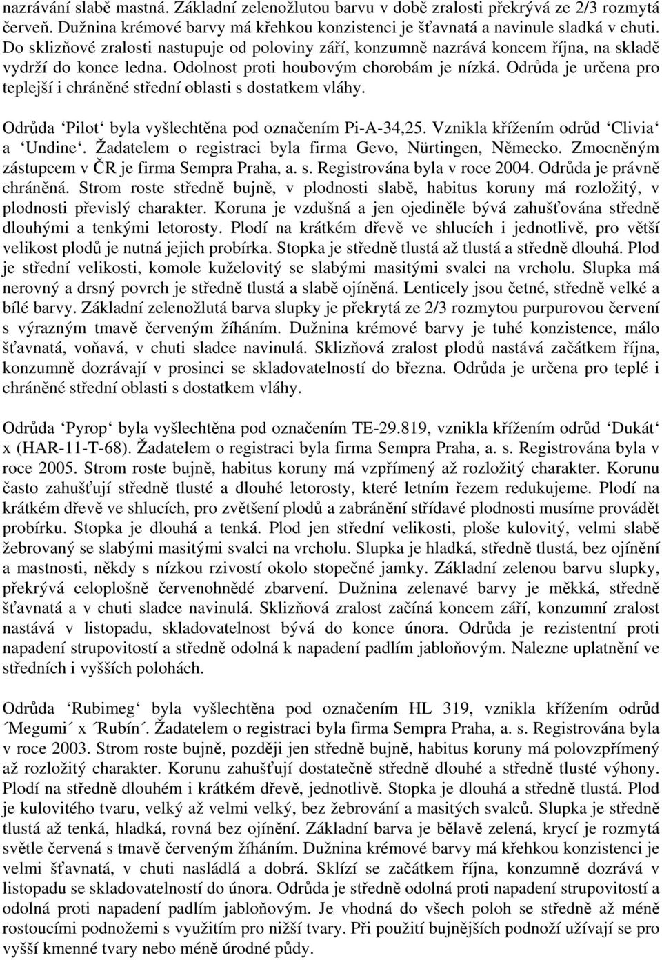 Odrůda je určena pro teplejší i chráněné střední oblasti s dostatkem vláhy. Odrůda Pilot byla vyšlechtěna pod označením Pi-A-34,25. Vznikla křížením odrůd Clivia a Undine.