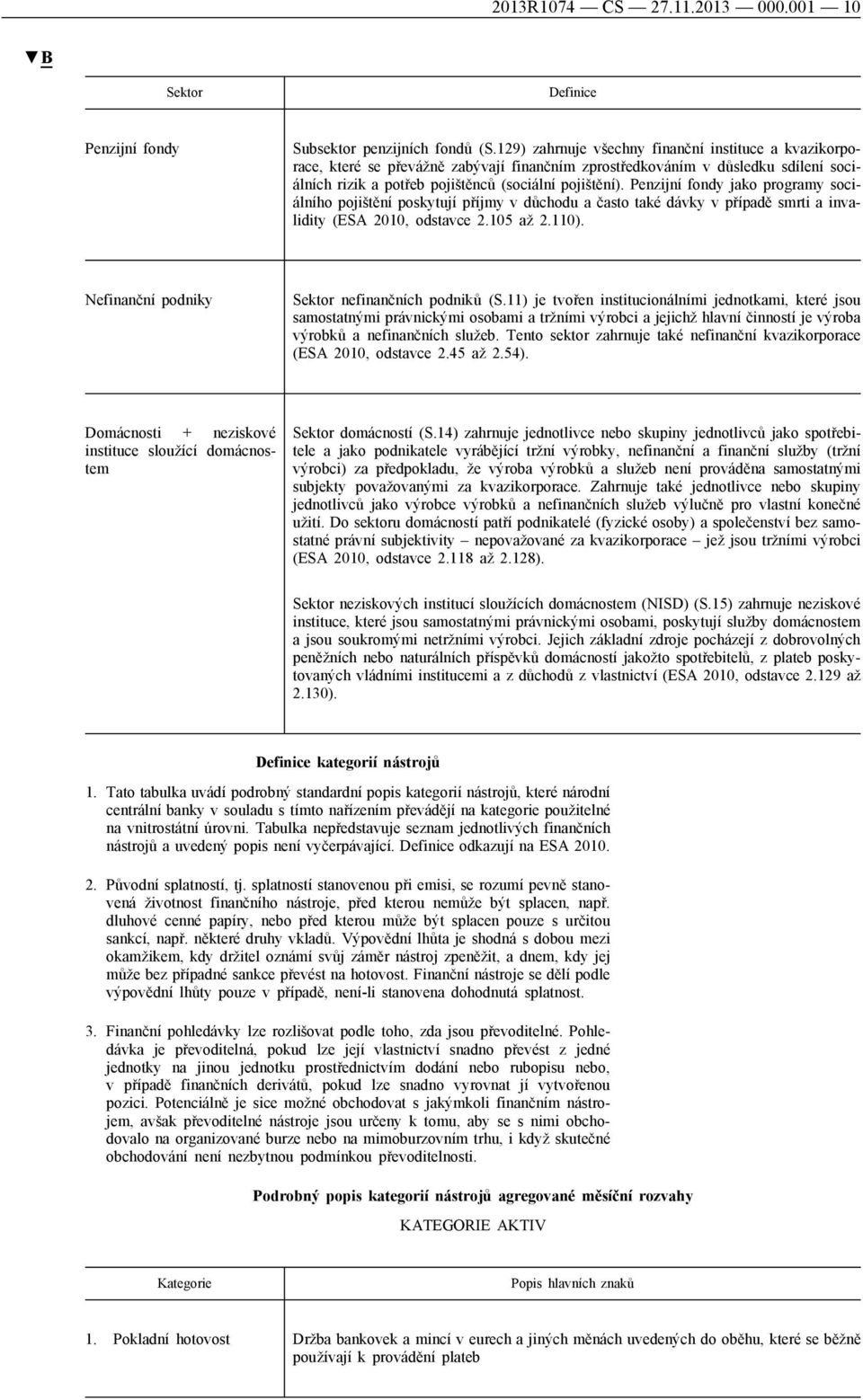 Penzijní fondy jako programy sociálního pojištění poskytují příjmy v důchodu a často také dávky v případě smrti a invalidity (ESA 2010, odstavce 2.105 až 2.110).