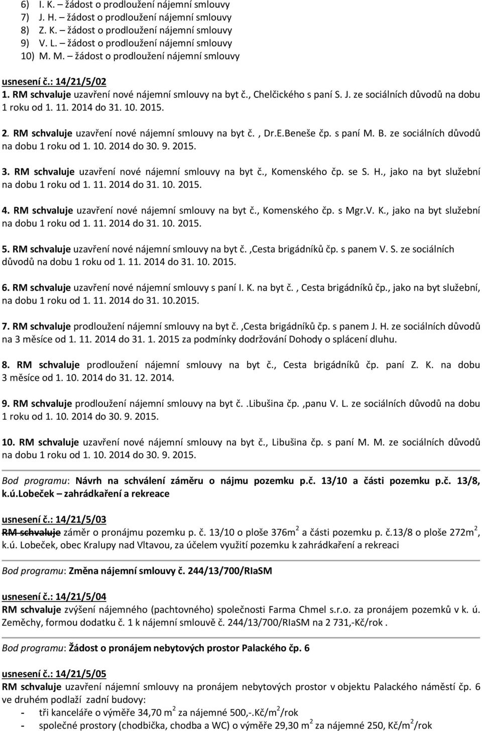 2014 do 31. 10. 2015. 2. RM schvaluje uzavření nové nájemní smlouvy na byt č., Dr.E.Beneše čp. s paní M. B. ze sociálních důvodů na dobu 1 roku od 1. 10. 2014 do 30. 9. 2015. 3. RM schvaluje uzavření nové nájemní smlouvy na byt č., Komenského čp.