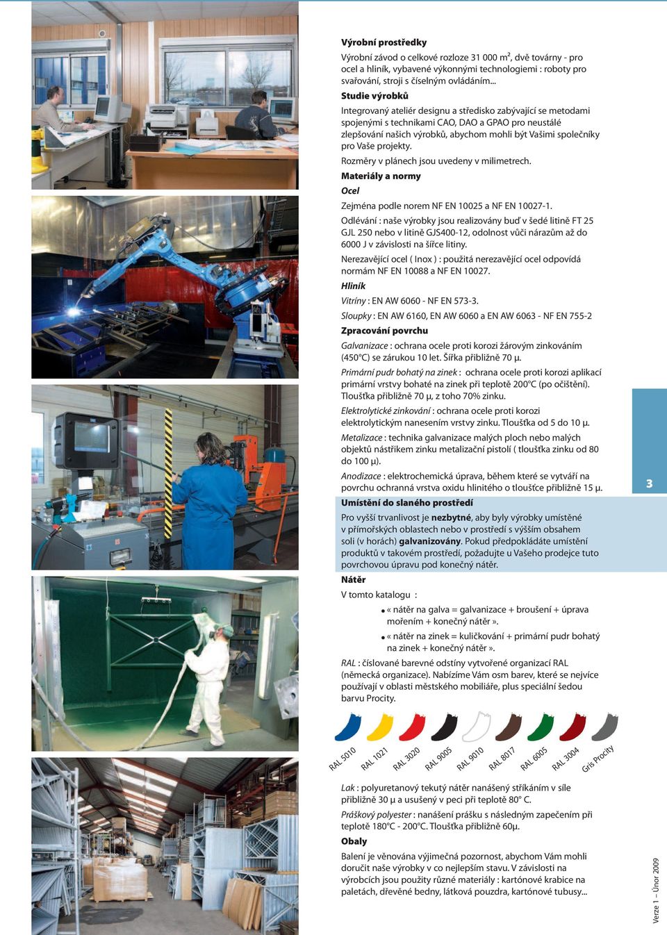 Vaše projekty. Rozměry v plánech jsou uvedeny v milimetrech. Materiály a normy Ocel Zejména podle norem NF EN 10025 a NF EN 10027-1.