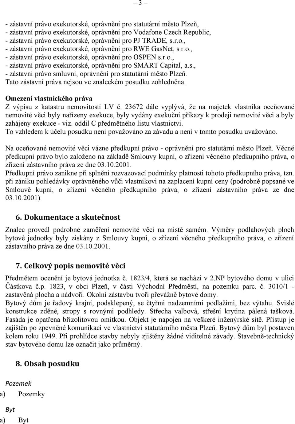 Tato zástavní práva nejsou ve znaleckém posudku zohledněna. Omezení vlastnického práva Z výpisu z katastru nemovitostí LV č.