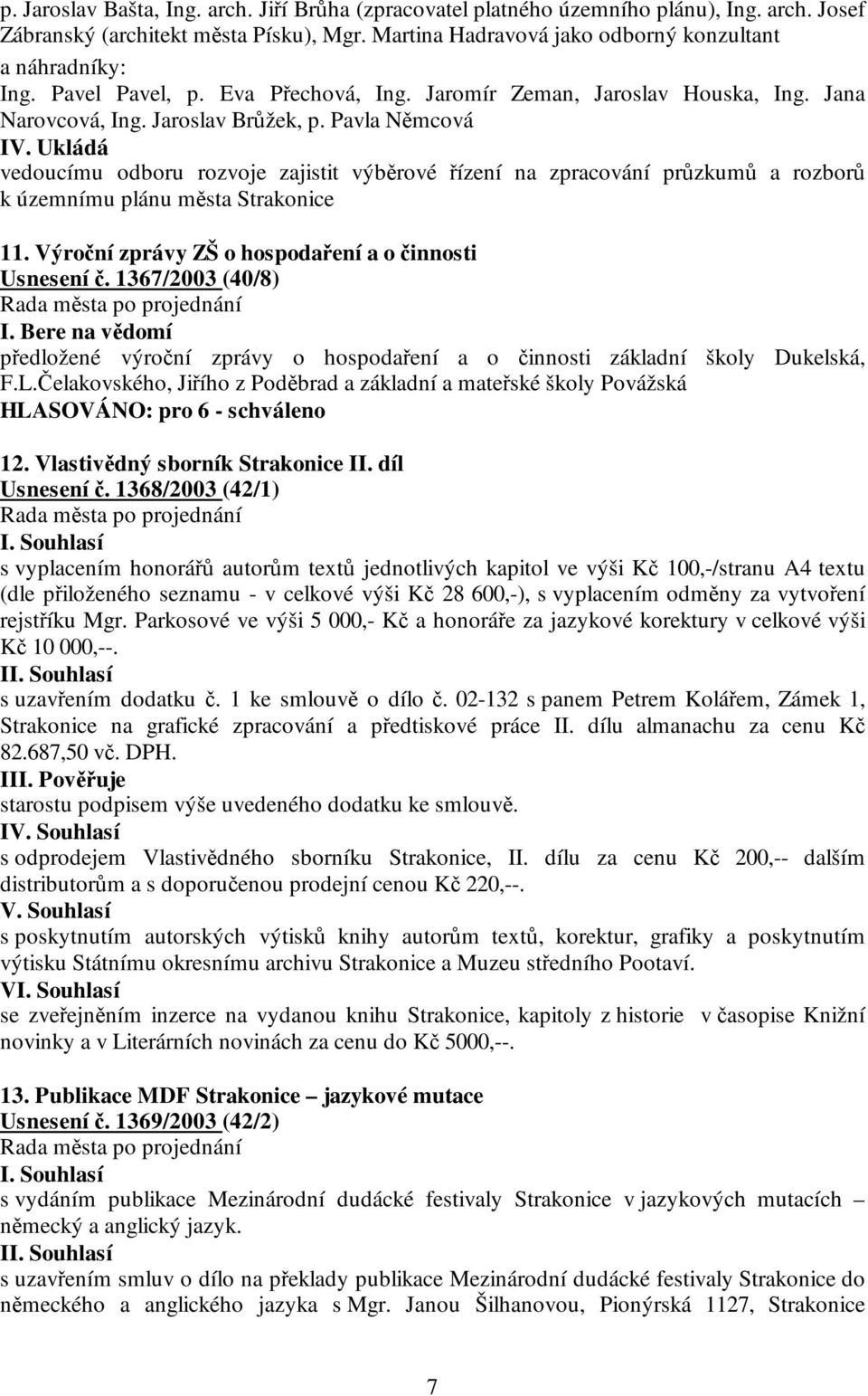 Ukládá vedoucímu odboru rozvoje zajistit výběrové řízení na zpracování průzkumů a rozborů k územnímu plánu města Strakonice 11. Výroční zprávy ZŠ o hospodaření a o činnosti Usnesení č.