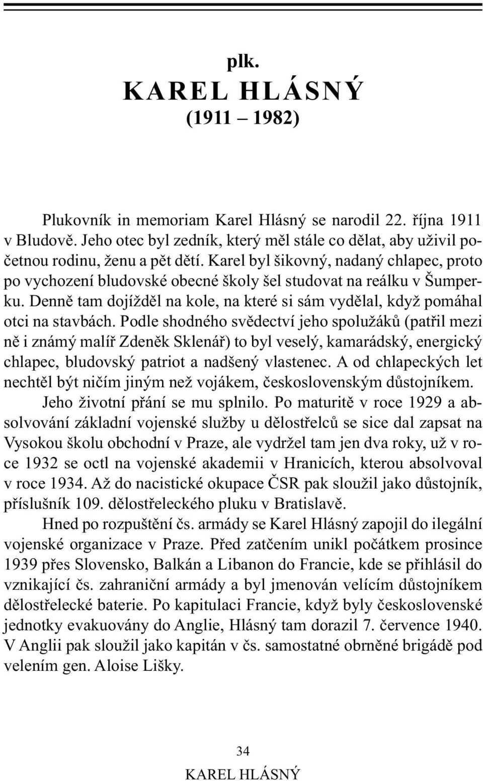 Podle shodného svědectví jeho spolužáků (patřil mezi ně i známý malíř Zdeněk Sklenář) to byl veselý, kamarádský, energický chlapec, bludovský patriot a nadšený vlastenec.