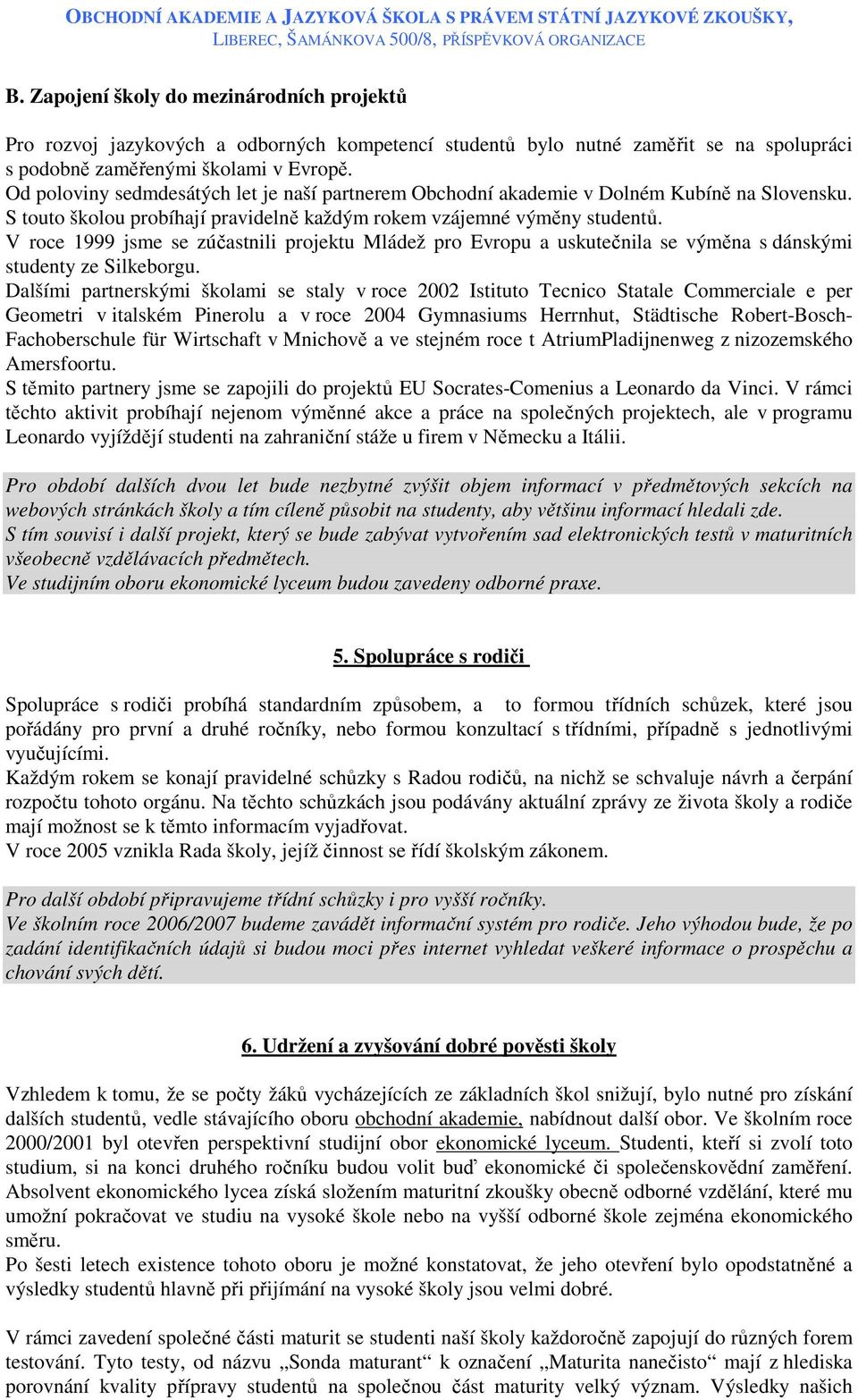 V roce 1999 jsme se zúčastnili projektu Mládež pro Evropu a uskutečnila se výměna s dánskými studenty ze Silkeborgu.