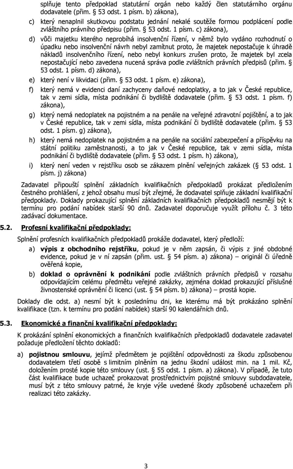 c) zákona), d) vůči majetku kterého neprobíhá insolvenční řízení, v němž bylo vydáno rozhodnutí o úpadku nebo insolvenční návrh nebyl zamítnut proto, že majetek nepostačuje k úhradě nákladů