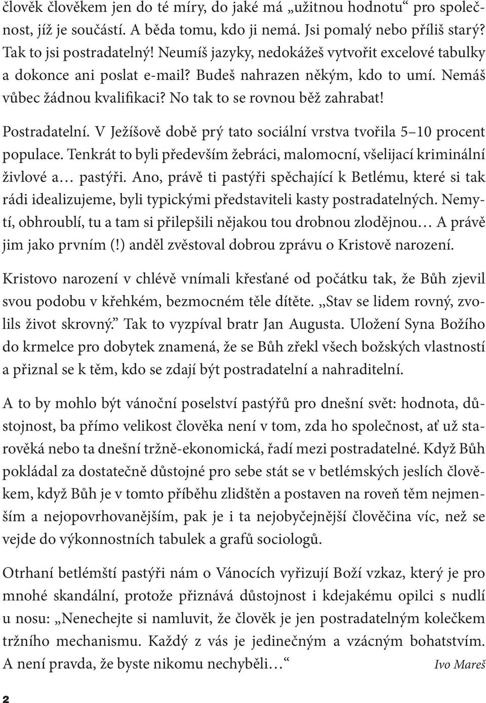 V Ježíšově době prý tato sociální vrstva tvořila 5 10 procent populace. Tenkrát to byli především žebráci, malomocní, všelijací kriminální živlové a pastýři.