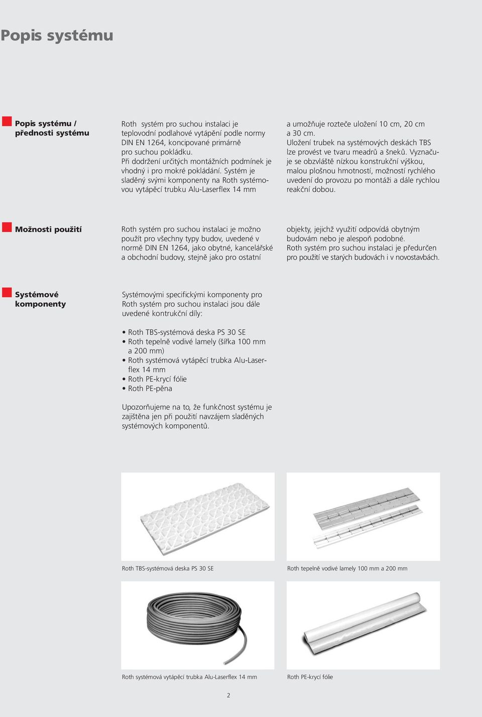 Systém je sladěný svými komponenty na Roth systémovou vytápěcí trubku Alu-Laserflex 14 mm a umožňuje rozteče uložení cm, cm a cm.