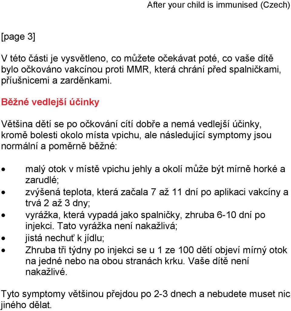 jehly a okolí může být mírně horké a zarudlé; zvýšená teplota, která začala 7 až 11 dní po aplikaci vakcíny a trvá 2 až 3 dny; vyrážka, která vypadá jako spalničky, zhruba 6-10 dní po injekci.