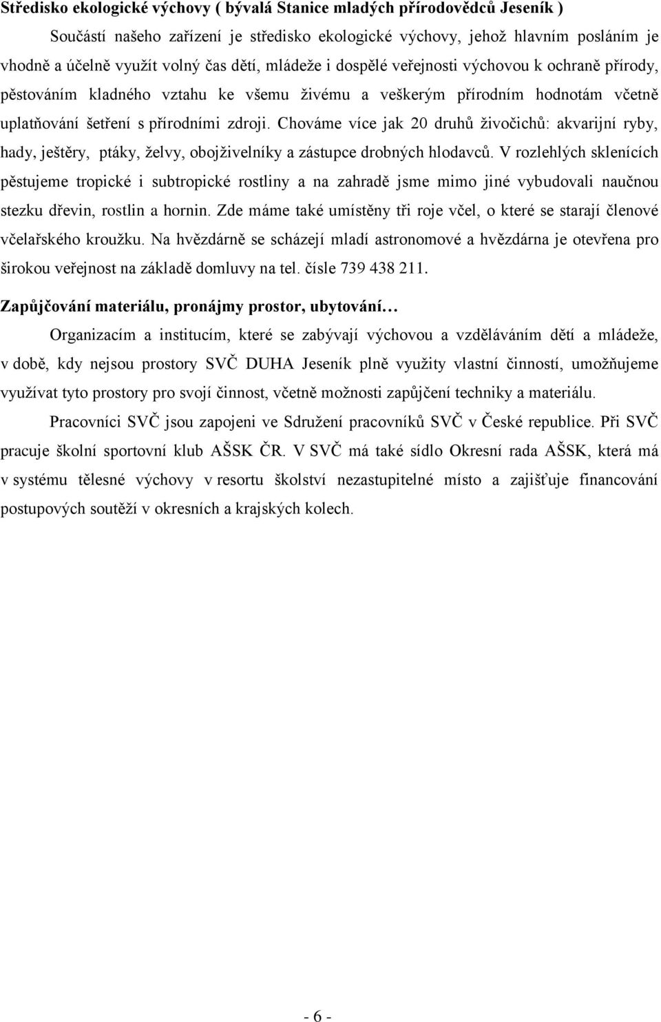 Chováme více jak 20 druhů živočichů: akvarijní ryby, hady, ještěry, ptáky, želvy, obojživelníky a zástupce drobných hlodavců.