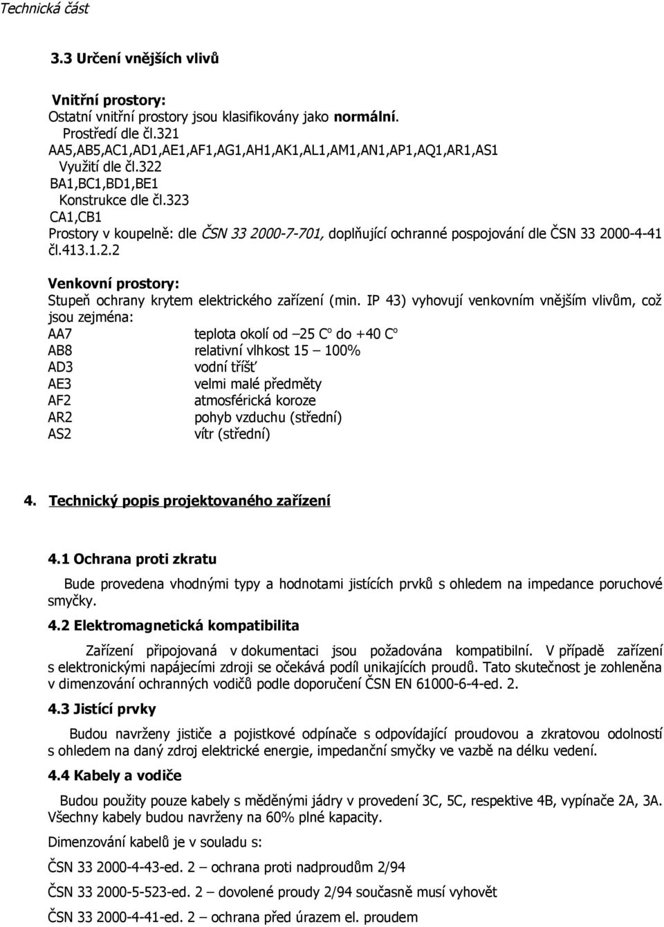 323 CA1,CB1 Prostory v koupelně: dle ČSN 33 2000-7-701, doplňující ochranné pospojování dle ČSN 33 2000-4-41 čl.413.1.2.2 Venkovní prostory: Stupeň ochrany krytem elektrického zařízení (min.