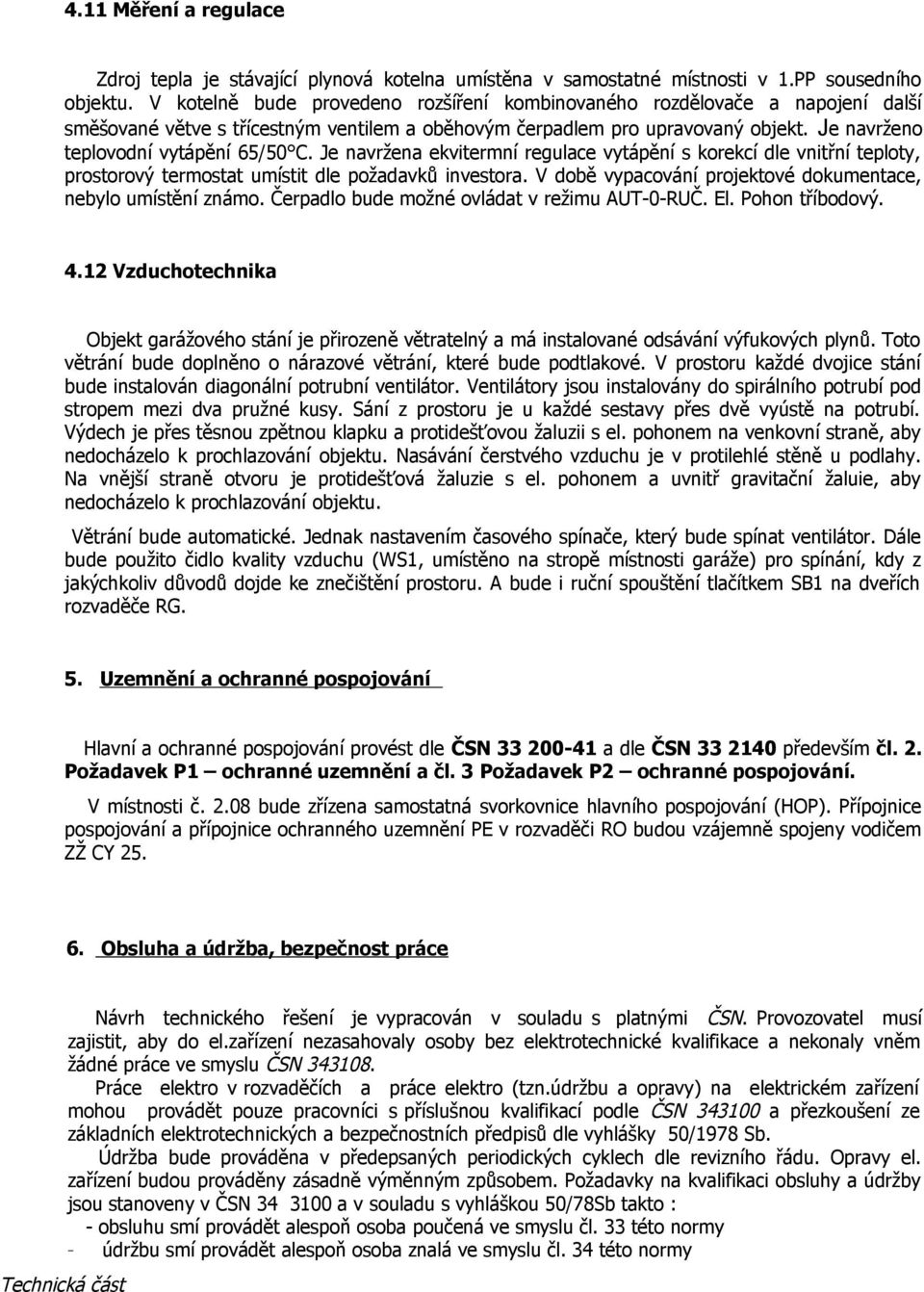 Je navržena ekvitermní regulace vytápění s korekcí dle vnitřní teploty, prostorový termostat umístit dle požadavků investora. V době vypacování projektové dokumentace, nebylo umístění známo.