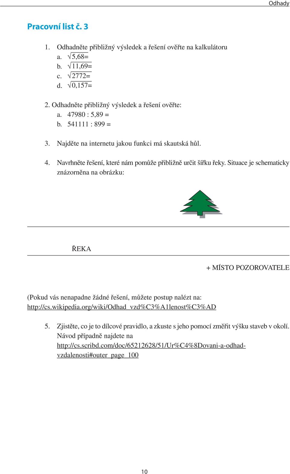 Situace je schematicky znázorněna na obrázku: ŘEKA + MÍSTO POZOROVATELE (Pokud vás nenapadne žádné řešení, můžete postup nalézt na: http://cs.wikipedia.