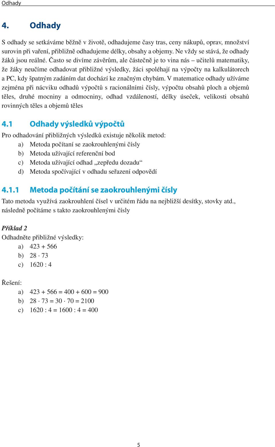 Často se divíme závěrům, ale částečně je to vina nás učitelů matematiky, že žáky neučíme odhadovat přibližné výsledky, žáci spoléhají na výpočty na kalkulátorech a PC, kdy špatným zadáním dat dochází