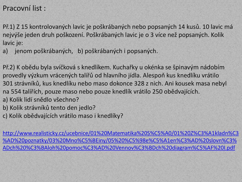 Alespoň kus knelíku vrátilo 301 strávníků, kus knelíku nebo maso okonce 328 z nich. Ani kousek masa nebyl na 554 talířích, pouze maso nebo pouze knelík vrátilo 250 oběvajících.