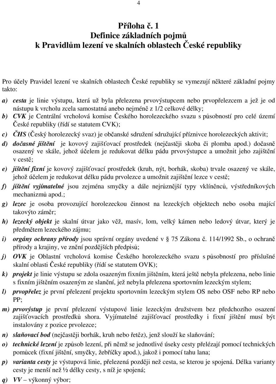 je linie výstupu, která už byla přelezena prvovýstupcem nebo prvopřelezcem a jež je od nástupu k vrcholu zcela samostatná anebo nejméně z 1/2 celkové délky; b) CVK je Centrální vrcholová komise