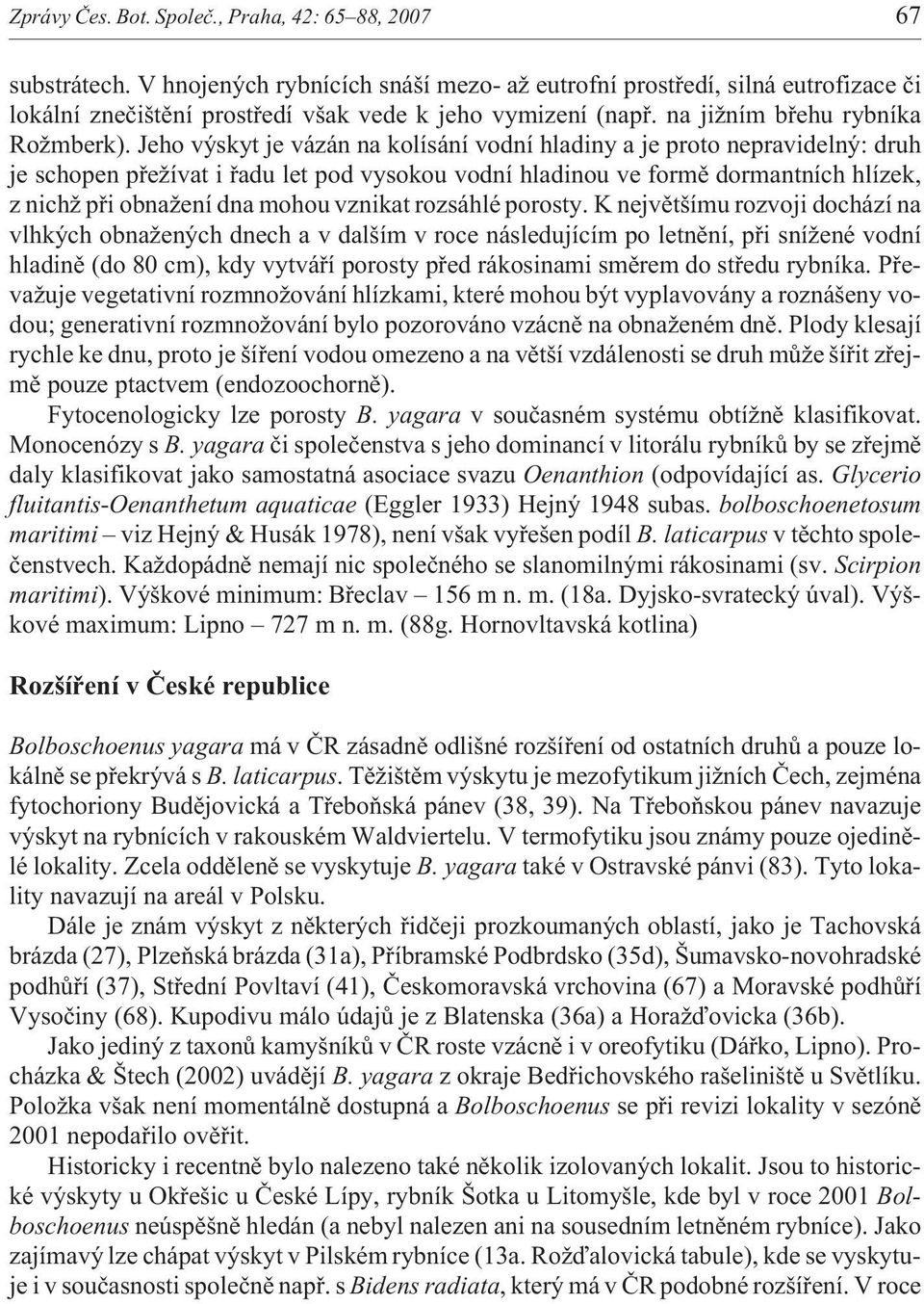 Jeho výskyt je vázán na kolísání vodní hladiny a je proto nepravidelný: druh je schopen pøe ívat i øadu let pod vysokou vodní hladinou ve formì dormantních hlízek, z nich pøi obna ení dna mohou