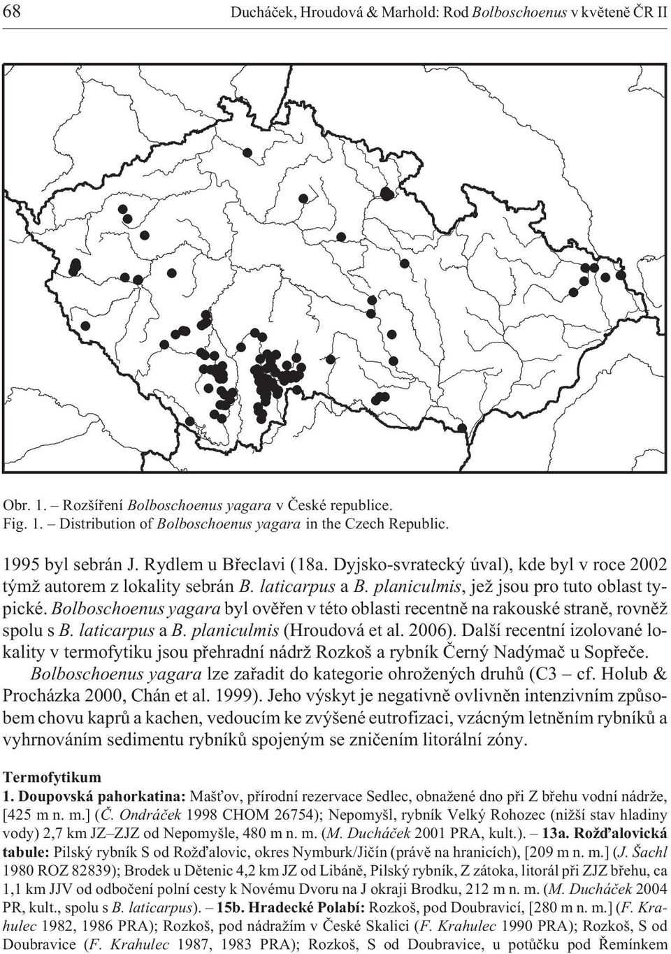 Bolboschoenus yagara byl ovìøen v této oblasti recentnì na rakouské stranì, rovnì spolu s B. laticarpus a B. planiculmis (Hroudová et al. 2006).