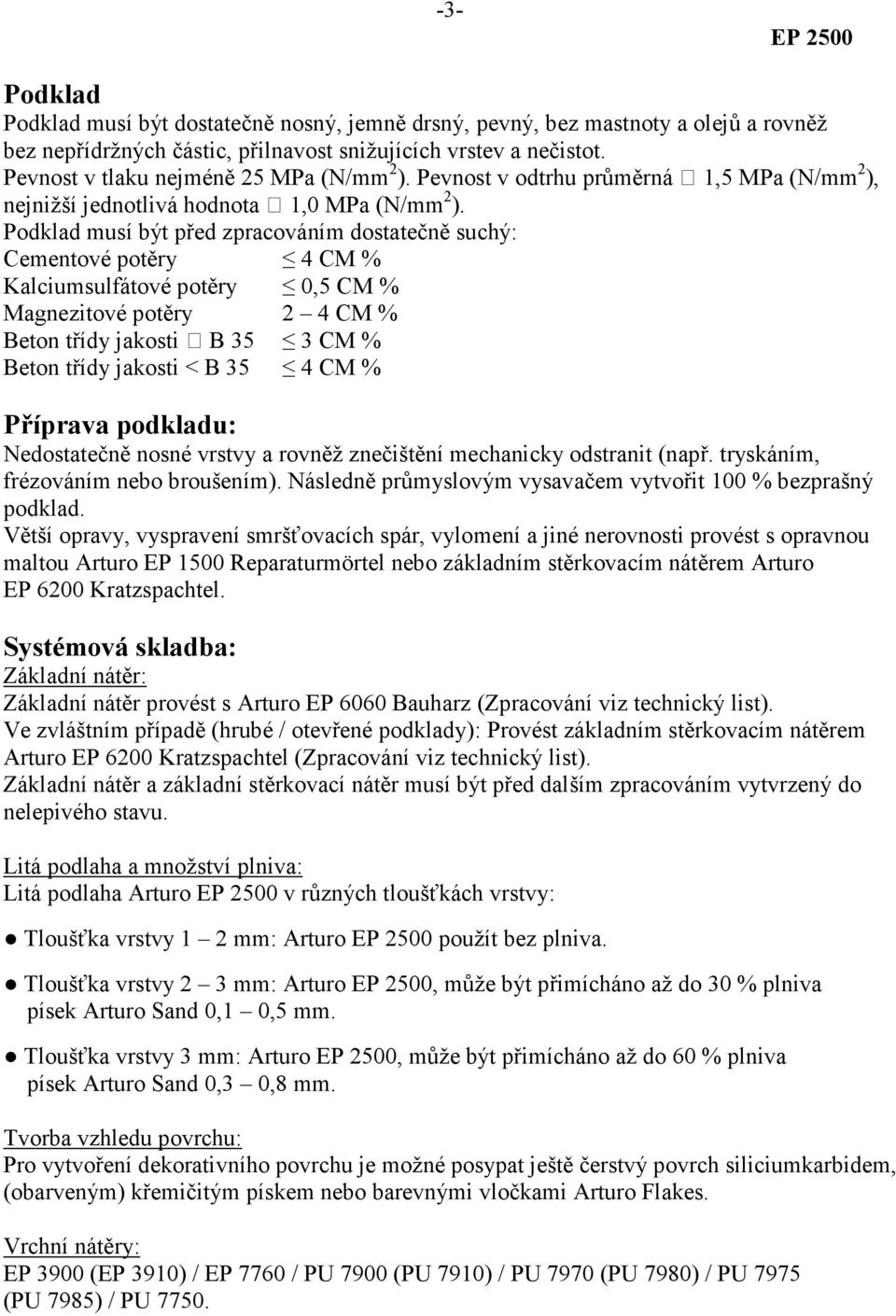 Podklad musí být před zpracováním dostatečně suchý: Cementové potěry 4 CM % Kalciumsulfátové potěry 0,5 CM % Magnezitové potěry 2 4 CM % Beton třídy jakosti B 35 3 CM % Beton třídy jakosti < B 35 4