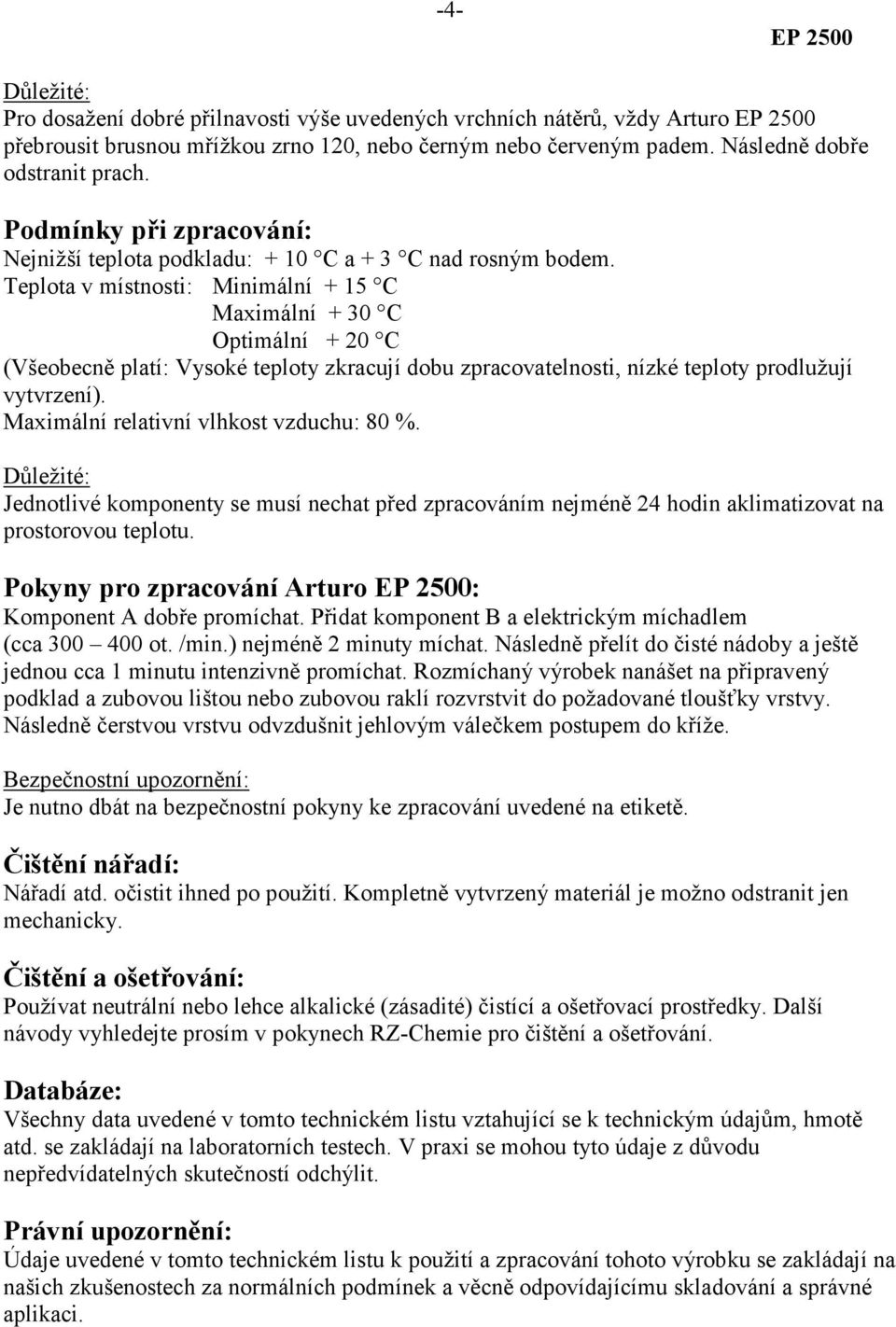 Teplota v místnosti: Minimální + 15 C Maximální + 30 C Optimální + 20 C (Všeobecně platí: Vysoké teploty zkracují dobu zpracovatelnosti, nízké teploty prodlužují vytvrzení).