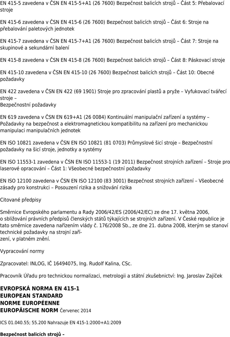 balicích strojů Část 8: Páskovací stroje EN 415-10 zavedena v ČSN EN 415-10 (26 7600) Bezpečnost balicích strojů Část 10: Obecné požadavky EN 422 zavedena v ČSN EN 422 (69 1901) Stroje pro zpracování