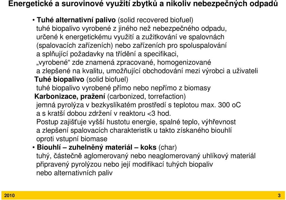 homogenizované a zlepšené na kvalitu, umožňující obchodování mezi výrobci a uživateli Tuhé biopalivo (solid biofuel) tuhé biopalivo vyrobené přímo nebo nepřímo z biomasy Karbonizace, pražení