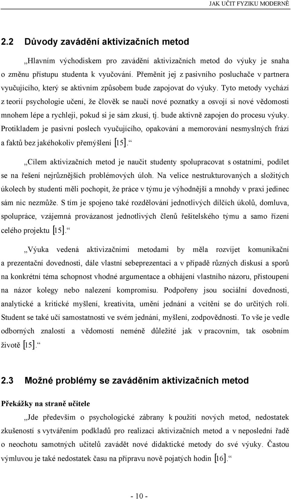 Tyto metody vychází z teorií psychologie učení, že člověk se naučí nové poznatky a osvojí si nové vědomosti mnohem lépe a rychleji, pokud si je sám zkusí, tj. bude aktivně zapojen do procesu výuky.